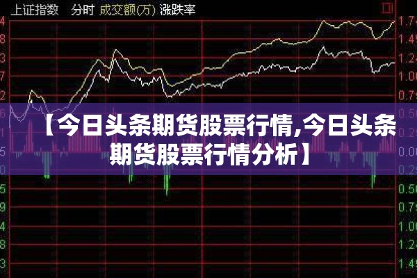 【今日头条期货股票行情,今日头条期货股票行情分析】