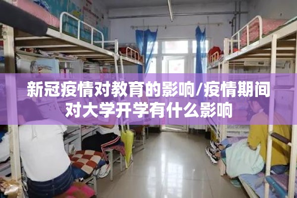 新冠疫情对教育的影响/疫情期间对大学开学有什么影响