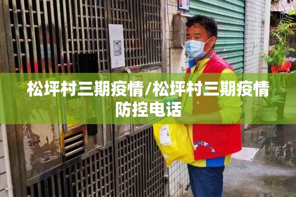 松坪村三期疫情/松坪村三期疫情防控电话