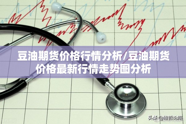 豆油期货价格行情分析/豆油期货价格最新行情走势图分析