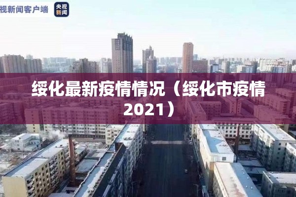 绥化最新疫情情况(绥化市疫情2021) 绥化最新疫情情况(绥化市疫情2021)