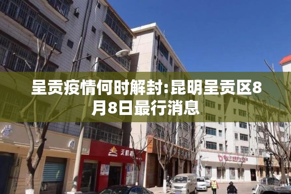 呈贡疫情何时解封:昆明呈贡区8月8日最行消息 呈贡疫情何时解封:昆明呈贡区8月8日最行消息