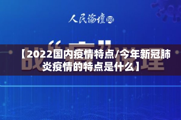 【2022国内疫情特点/今年新冠肺炎疫情的特点是什么】 【2022国内疫情特点/今年新冠肺炎疫情的特点是什么】