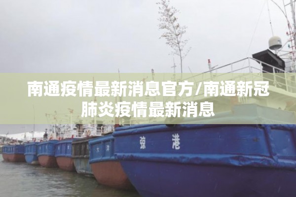 南通疫情最新消息官方/南通新冠肺炎疫情最新消息 南通疫情最新消息官方/南通新冠肺炎疫情最新消息