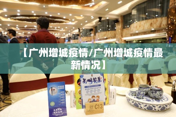 【广州增城疫情/广州增城疫情最新情况】 【广州增城疫情/广州增城疫情最新情况】