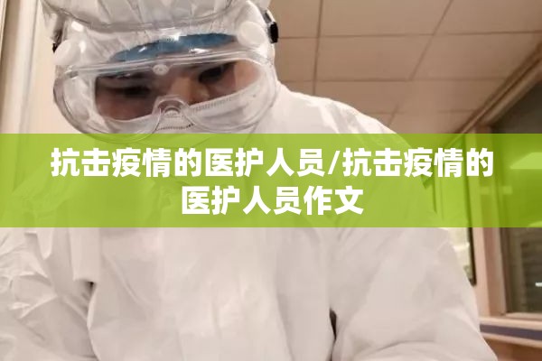 抗击疫情的医护人员/抗击疫情的医护人员作文 抗击疫情的医护人员/抗击疫情的医护人员作文