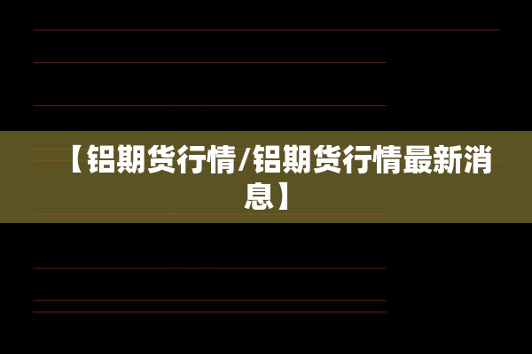 【铝期货行情/铝期货行情最新消息】