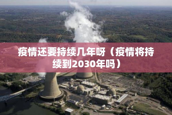 疫情还要持续几年呀（疫情将持续到2030年吗）