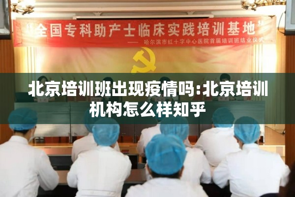 北京培训班出现疫情吗:北京培训机构怎么样知乎