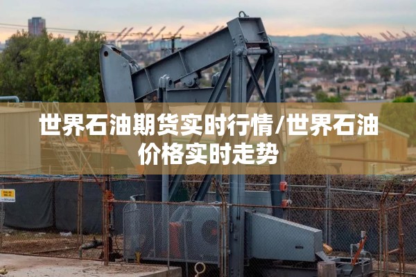 世界石油期货实时行情/世界石油价格实时走势 世界石油期货实时行情/世界石油价格实时走势
