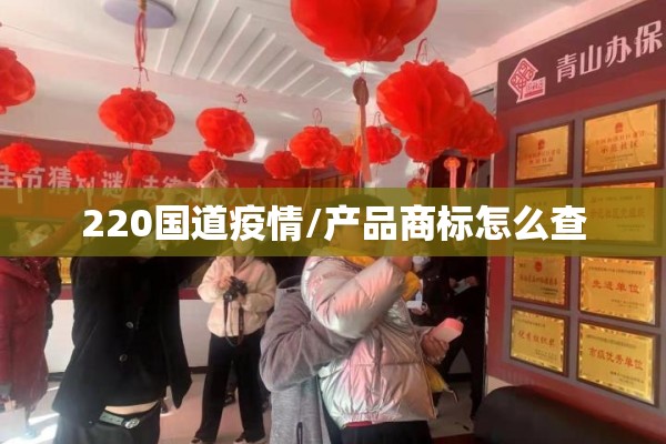 220国道疫情/产品商标怎么查 220国道疫情/产品商标怎么查