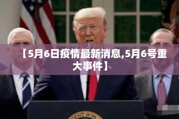 【5月6日疫情最新消息,5月6号重大事件】