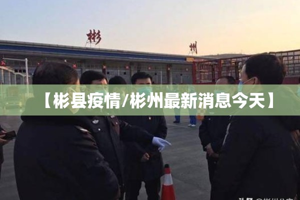 【彬县疫情/彬州最新消息今天】 【彬县疫情/彬州最新消息今天】