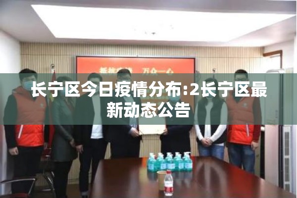 长宁区今日疫情分布:2长宁区最新动态公告 长宁区今日疫情分布:2长宁区最新动态公告