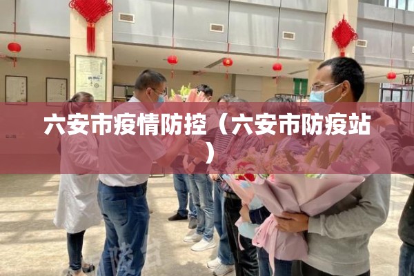 六安市疫情防控（六安市防疫站）