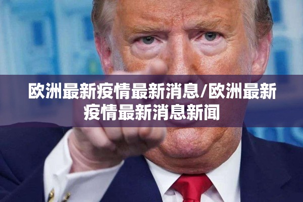 欧洲最新疫情最新消息/欧洲最新疫情最新消息新闻 欧洲最新疫情最新消息/欧洲最新疫情最新消息新闻