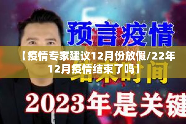 【疫情专家建议12月份放假/22年12月疫情结束了吗】 【疫情专家建议12月份放假/22年12月疫情结束了吗】