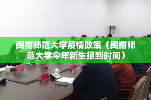 闽南师范大学疫情政策(闽南师范大学今年新生报到时间) 闽南师范大学疫情政策(闽南师范大学今年新生报到时间)