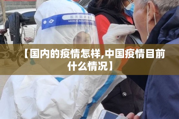 【国内的疫情怎样,中国疫情目前什么情况】 【国内的疫情怎样,中国疫情目前什么情况】
