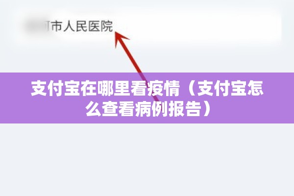 支付宝在哪里看疫情(支付宝怎么查看病例报告) 支付宝在哪里看疫情(支付宝怎么查看病例报告)