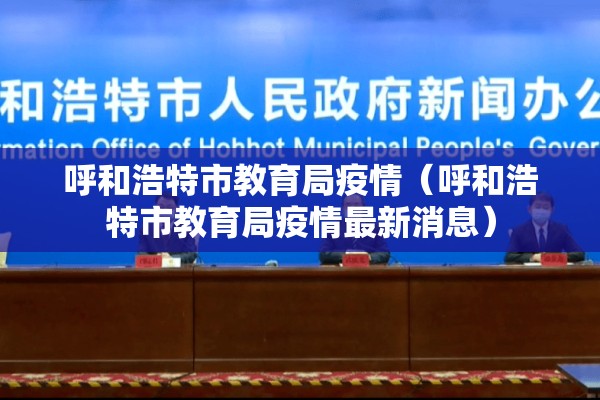 呼和浩特市教育局疫情（呼和浩特市教育局疫情最新消息）
