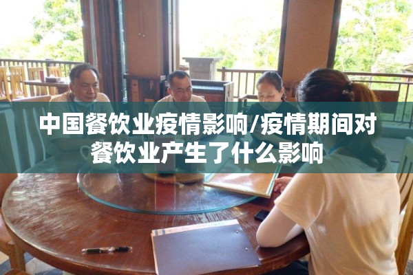 中国餐饮业疫情影响/疫情期间对餐饮业产生了什么影响