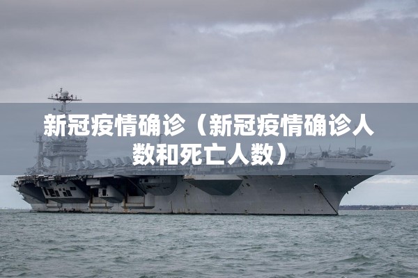 新冠疫情确诊（新冠疫情确诊人数和死亡人数）