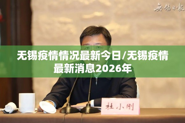 无锡疫情情况最新今日/无锡疫情最新消息2026年 无锡疫情情况最新今日/无锡疫情最新消息2026年