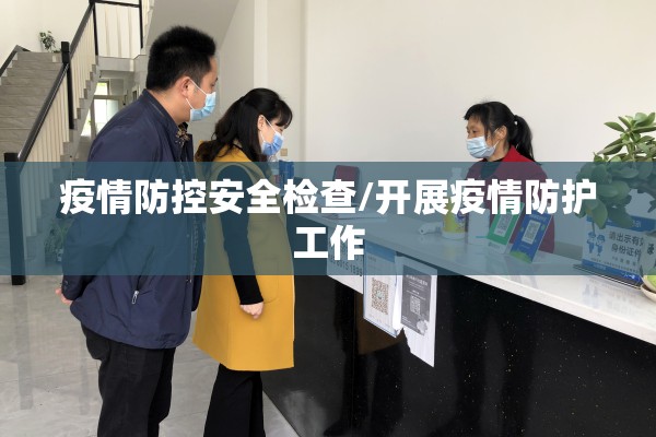 疫情防控安全检查/开展疫情防护工作 疫情防控安全检查/开展疫情防护工作