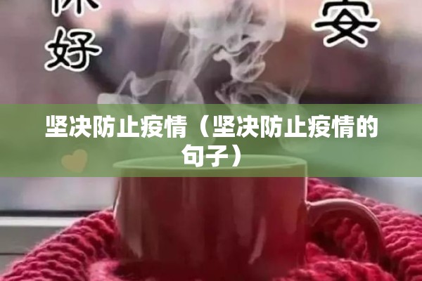 坚决防止疫情(坚决防止疫情的句子) 坚决防止疫情(坚决防止疫情的句子)