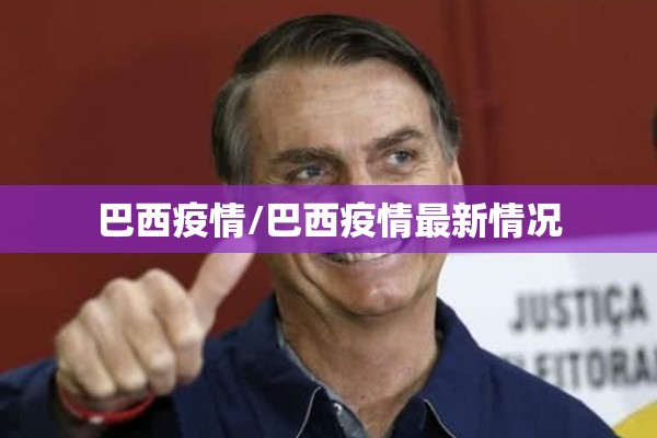 巴西疫情/巴西疫情最新情况 巴西疫情/巴西疫情最新情况