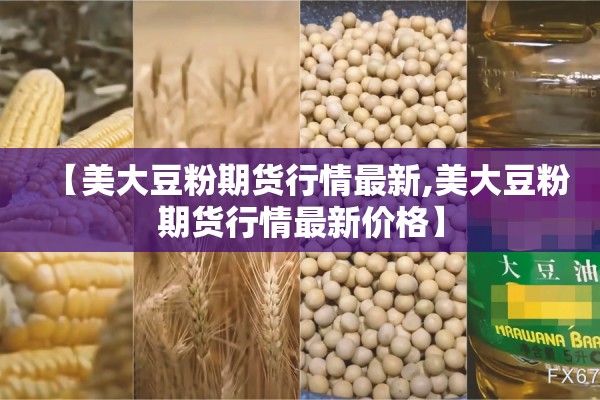 【美大豆粉期货行情最新,美大豆粉期货行情最新价格】 【美大豆粉期货行情最新,美大豆粉期货行情最新价格】