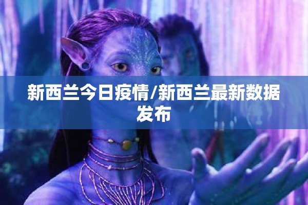 新西兰今日疫情/新西兰最新数据发布