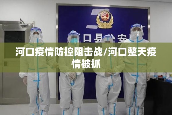 河口疫情防控阻击战/河口整天疫情被抓