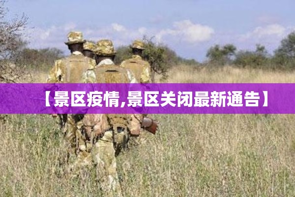 【景区疫情,景区关闭最新通告】 【景区疫情,景区关闭最新通告】