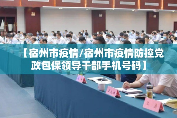【宿州市疫情/宿州市疫情防控党政包保领导干部手机号码】 【宿州市疫情/宿州市疫情防控党政包保领导干部手机号码】