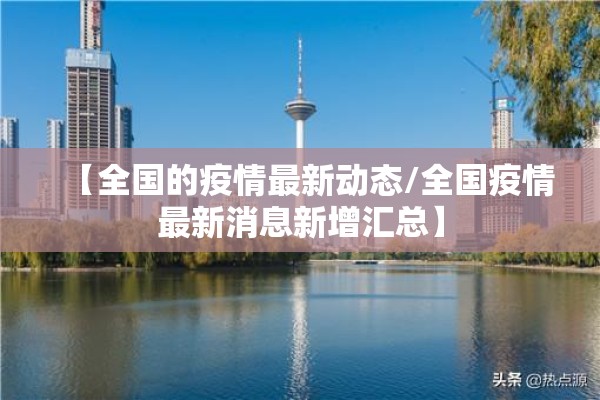 【全国的疫情最新动态/全国疫情最新消息新增汇总】 【全国的疫情最新动态/全国疫情最新消息新增汇总】