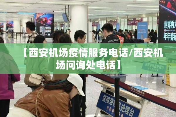 【西安机场疫情服务电话/西安机场问询处电话】