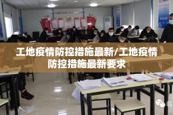 工地疫情防控措施最新/工地疫情防控措施最新要求 工地疫情防控措施最新/工地疫情防控措施最新要求