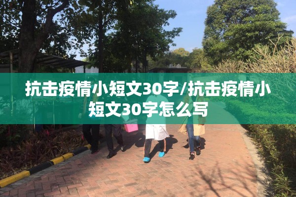 抗击疫情小短文30字/抗击疫情小短文30字怎么写 抗击疫情小短文30字/抗击疫情小短文30字怎么写