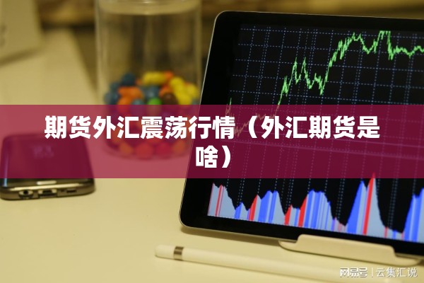 期货外汇震荡行情(外汇期货是啥) 期货外汇震荡行情(外汇期货是啥)