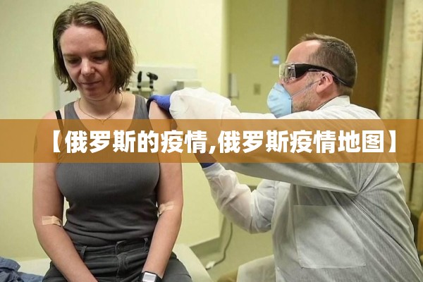 【俄罗斯的疫情,俄罗斯疫情地图】 【俄罗斯的疫情,俄罗斯疫情地图】