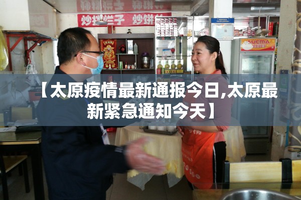 【太原疫情最新通报今日,太原最新紧急通知今天】 【太原疫情最新通报今日,太原最新紧急通知今天】