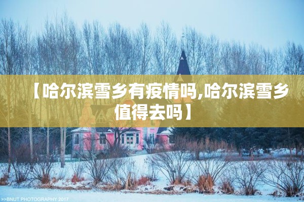 【哈尔滨雪乡有疫情吗,哈尔滨雪乡值得去吗】 【哈尔滨雪乡有疫情吗,哈尔滨雪乡值得去吗】