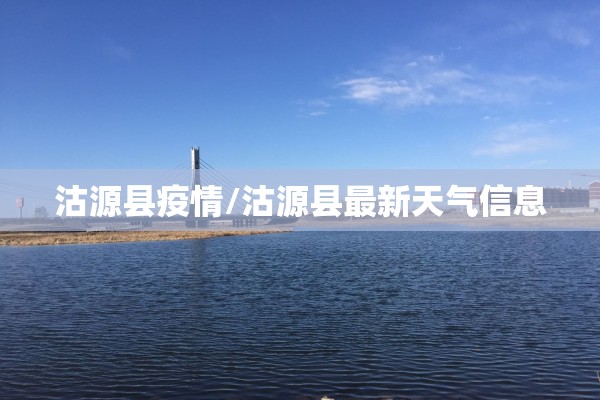 沽源县疫情/沽源县最新天气信息 沽源县疫情/沽源县最新天气信息