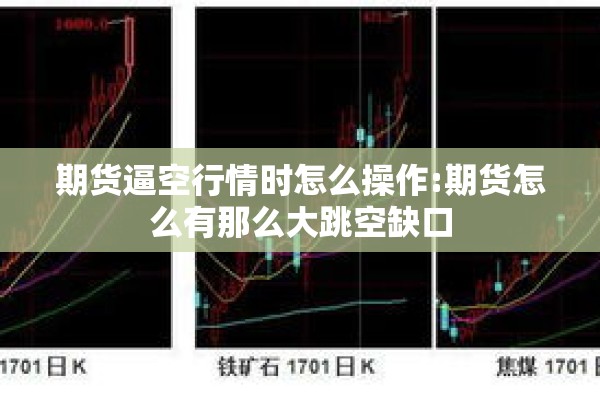 期货逼空行情时怎么操作:期货怎么有那么大跳空缺口 期货逼空行情时怎么操作:期货怎么有那么大跳空缺口