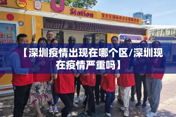 【深圳疫情出现在哪个区/深圳现在疫情严重吗】