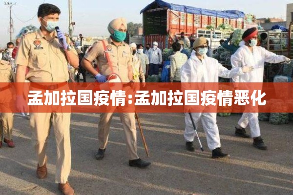 孟加拉国疫情:孟加拉国疫情恶化 孟加拉国疫情:孟加拉国疫情恶化