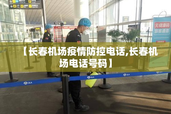 【长春机场疫情防控电话,长春机场电话号码】 【长春机场疫情防控电话,长春机场电话号码】