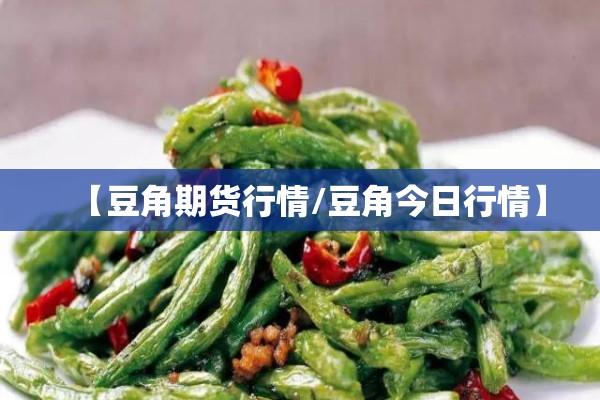 【豆角期货行情/豆角今日行情】